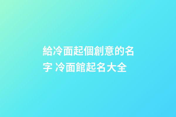 給冷面起個創意的名字 冷面館起名大全-第1張-店鋪起名-玄機派